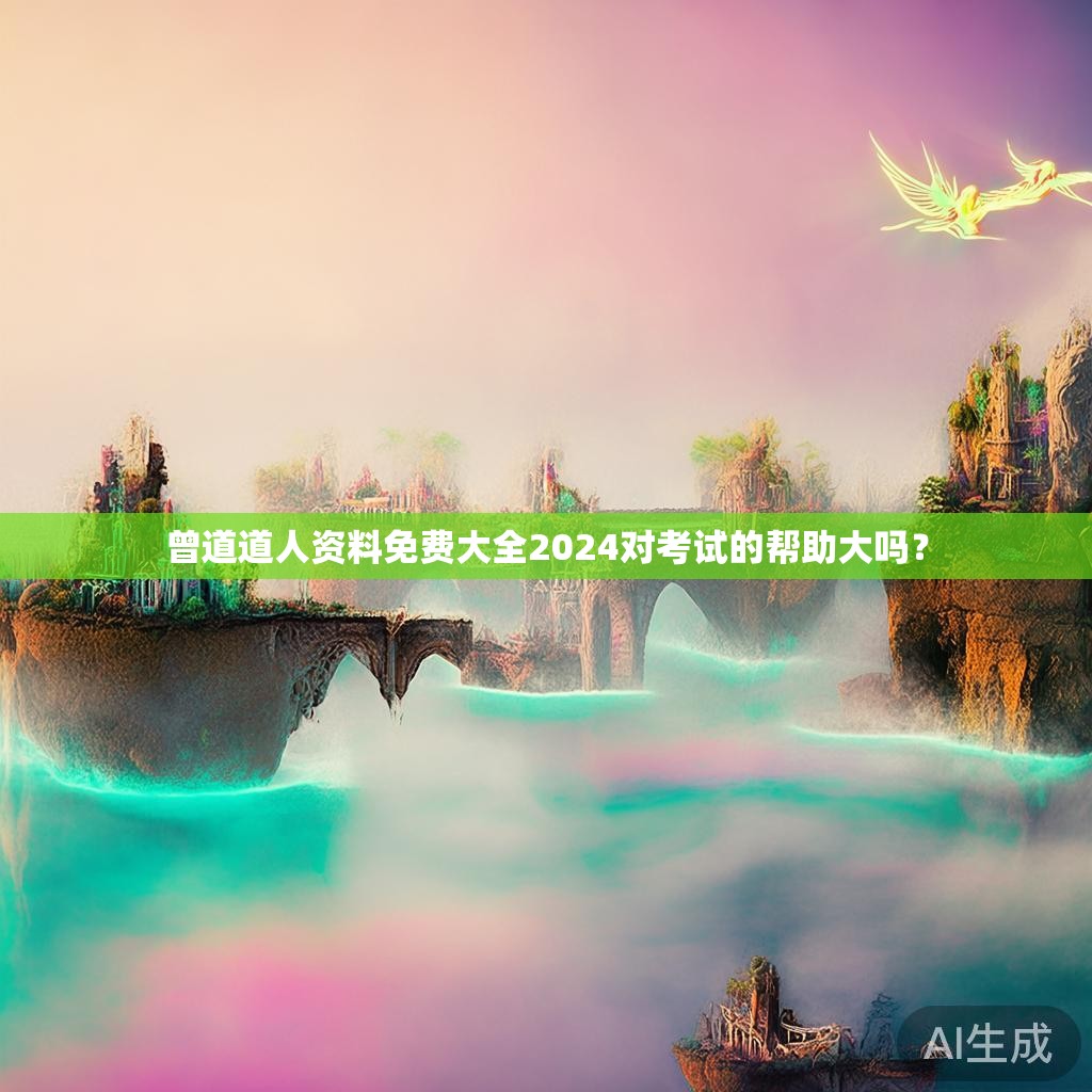 曾道道人资料免费大全2024对考试的帮助大吗？