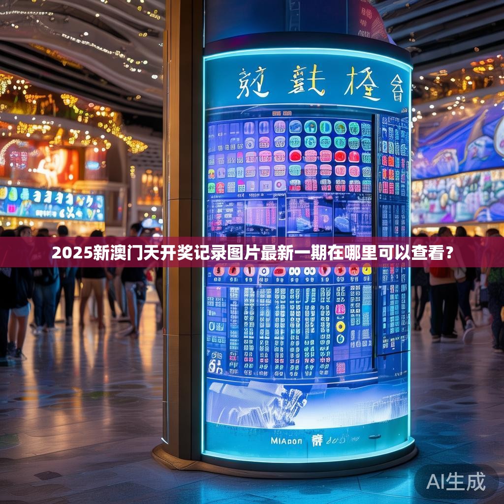 2025新澳门天开奖记录图片最新一期在哪里可以查看？