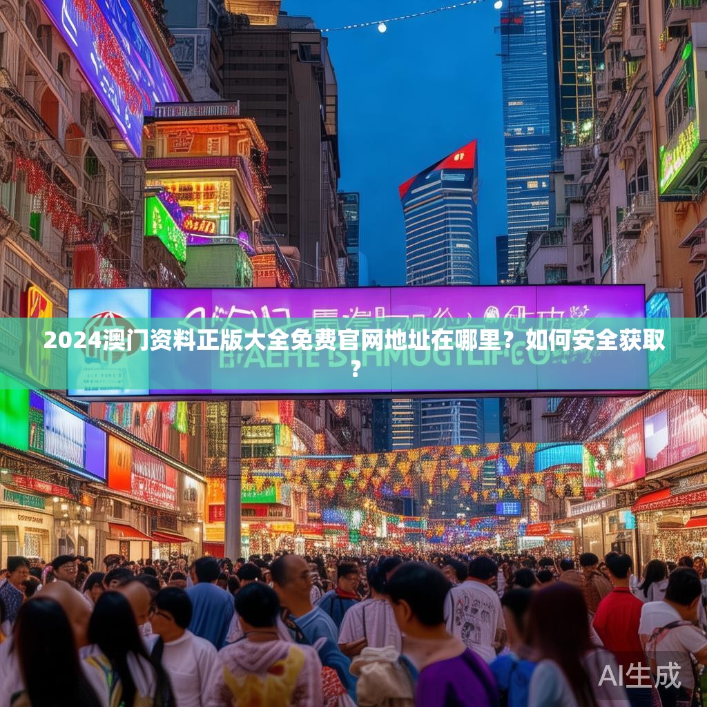 2024澳门资料正版大全免费官网地址在哪里？如何安全获取？