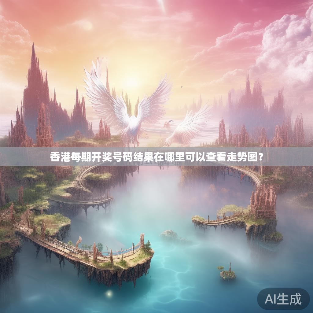 香港每期开奖号码结果在哪里可以查看走势图？