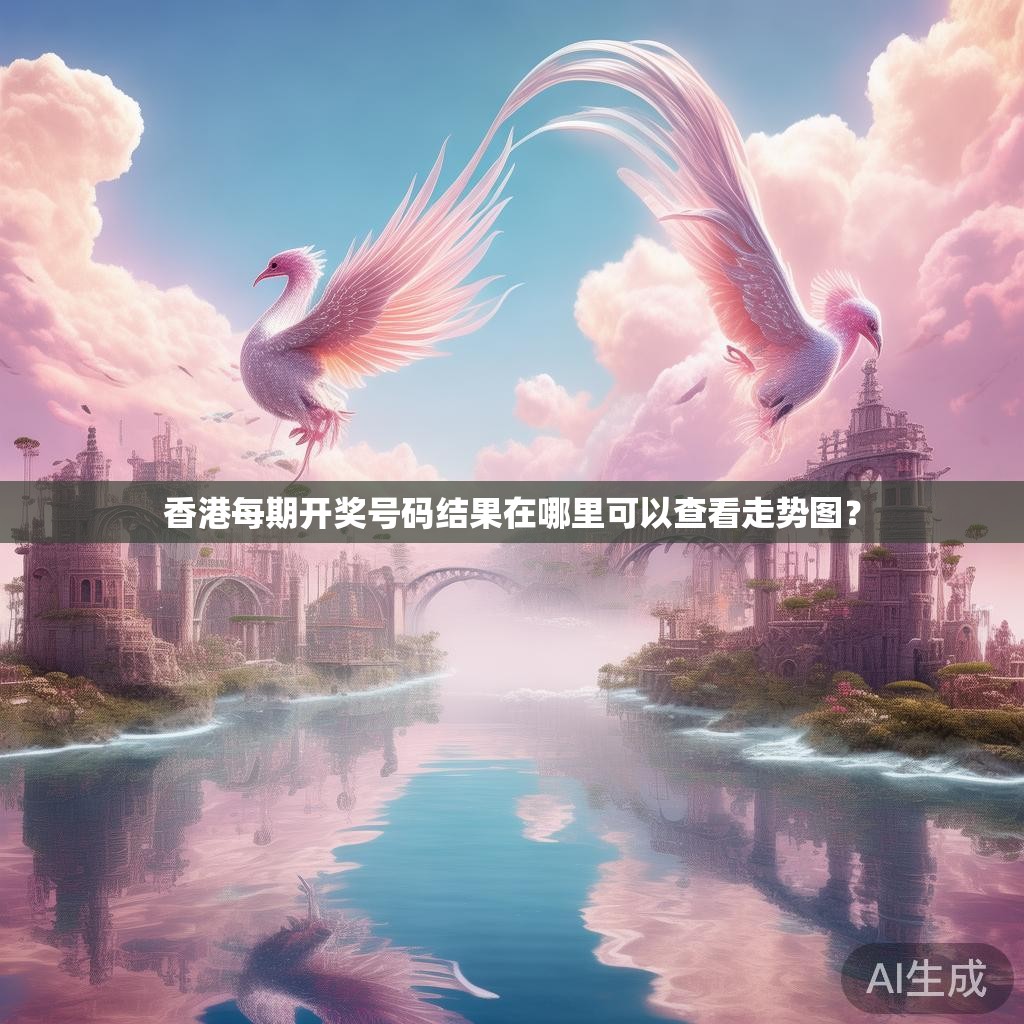 香港每期开奖号码结果在哪里可以查看走势图？