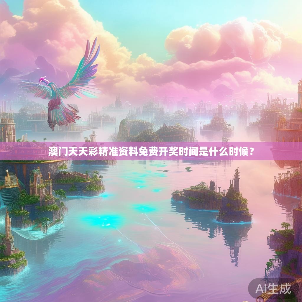 澳门天天彩精准资料免费开奖时间是什么时候？