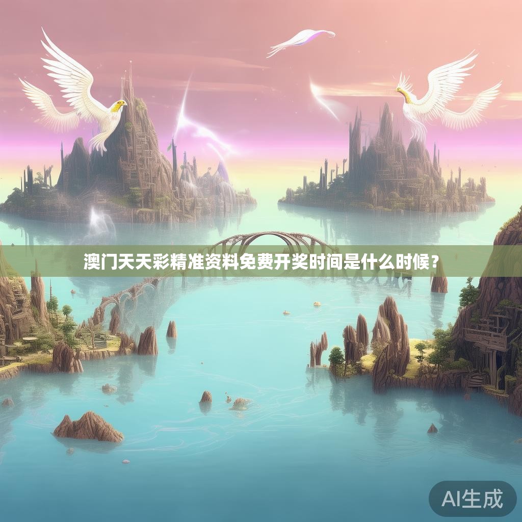 澳门天天彩精准资料免费开奖时间是什么时候？