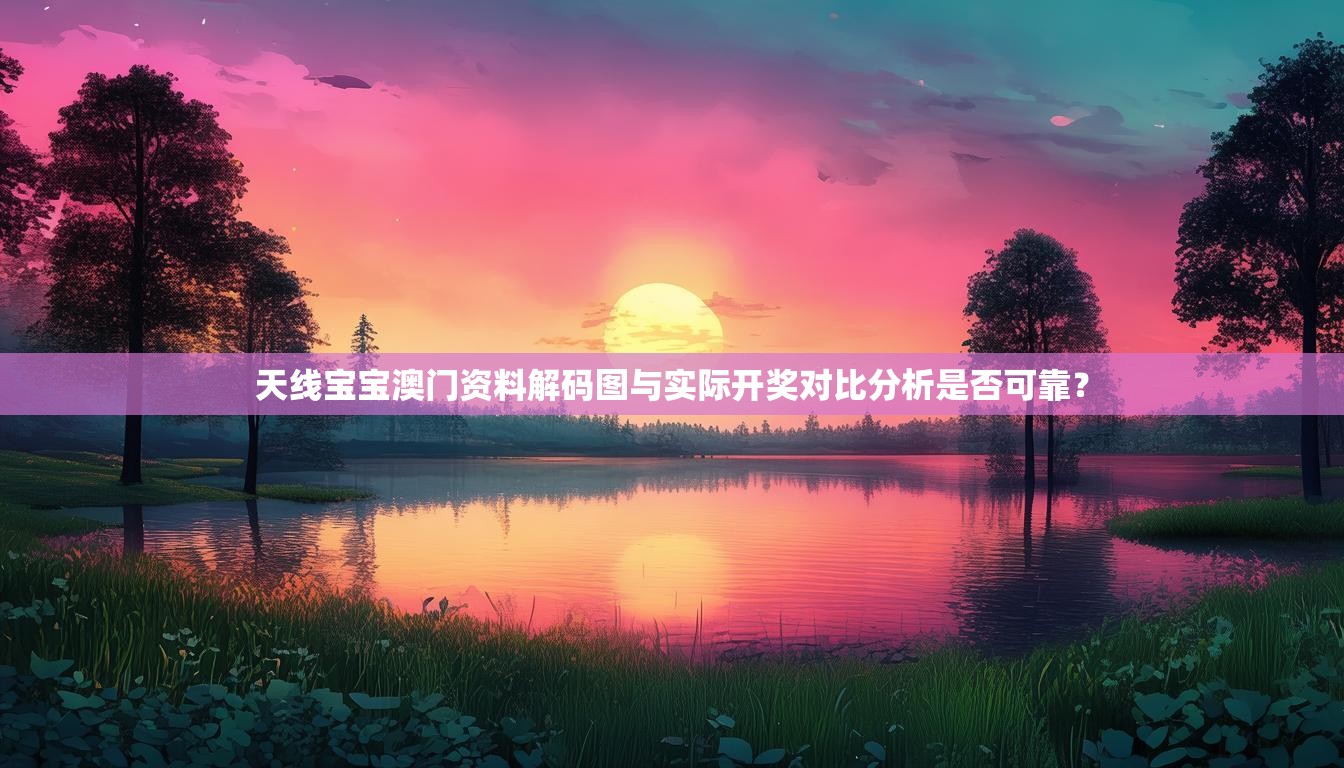 天线宝宝澳门资料解码图与实际开奖对比分析是否可靠？