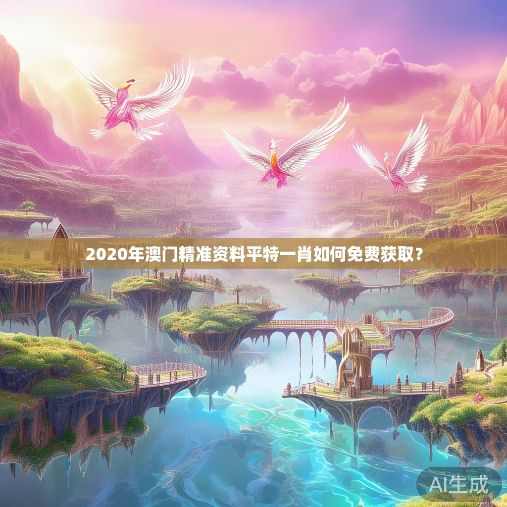 2020年澳门精准资料平特一肖如何免费获取？