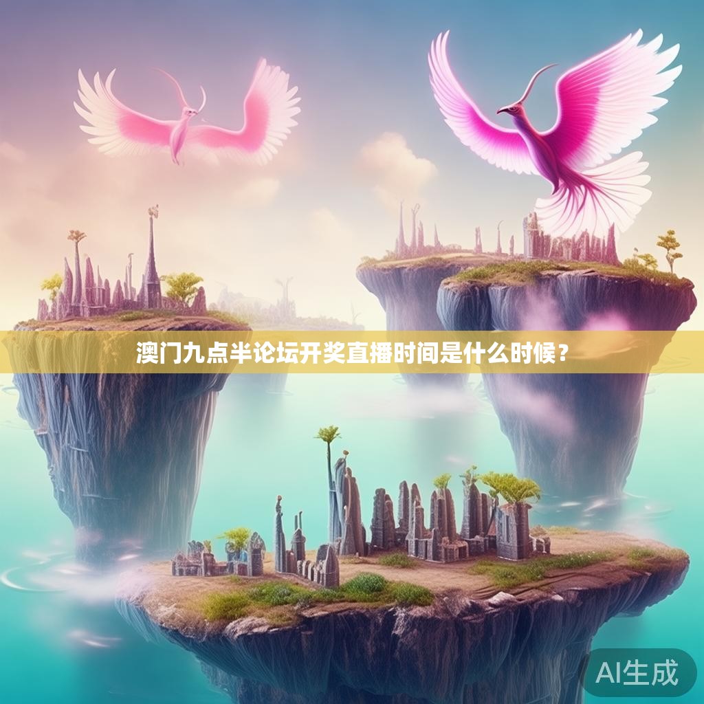 澳门九点半论坛开奖直播时间是什么时候？