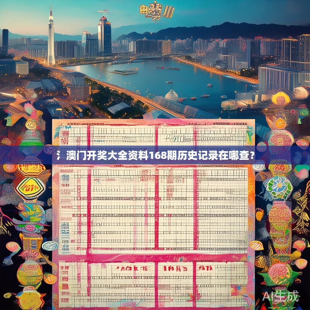 氵澳门开奖大全资料168期历史记录在哪查? 氵澳门开奖大全资料168期历史记录在哪查?