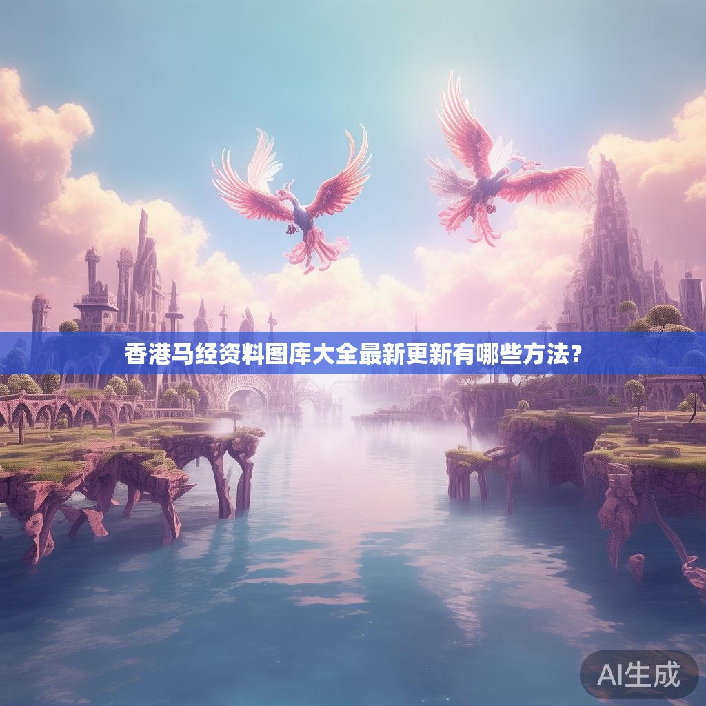 香港马经资料图库大全最新更新有哪些方法? 香港马经资料图库大全最新更新有哪些方法?