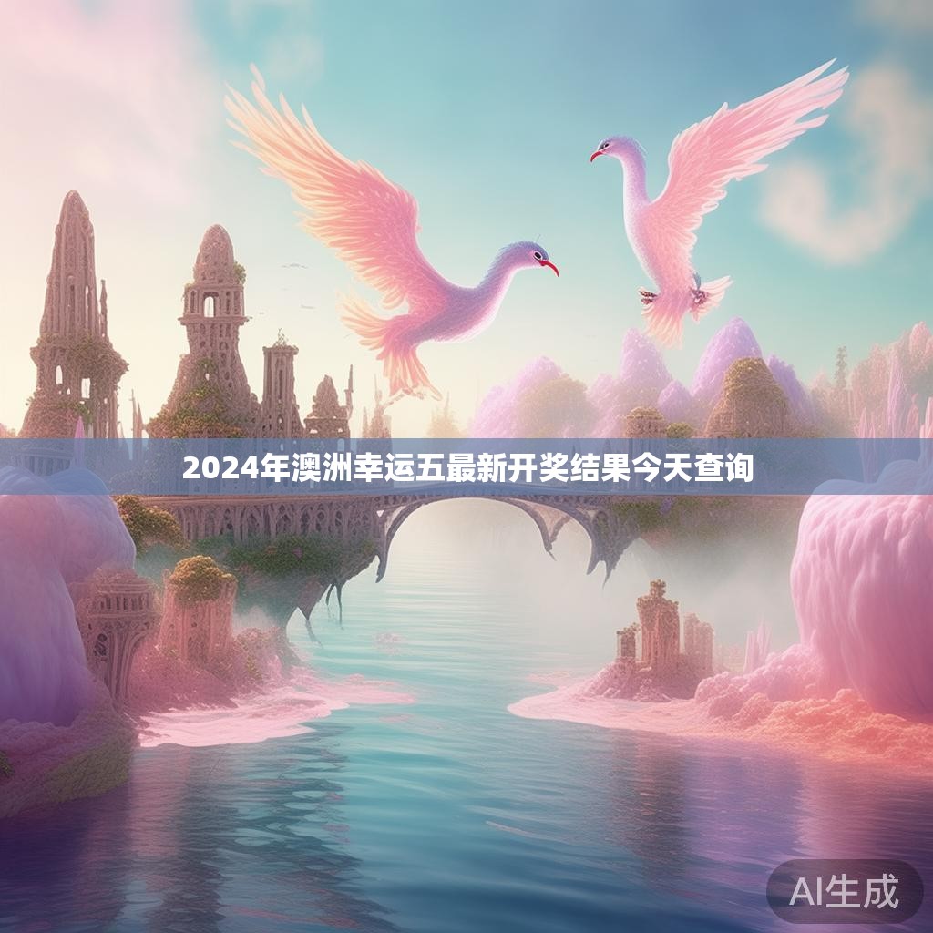 2024年澳洲幸运五最新开奖结果今天查询 2024年澳洲幸运五最新开奖结果今天查询