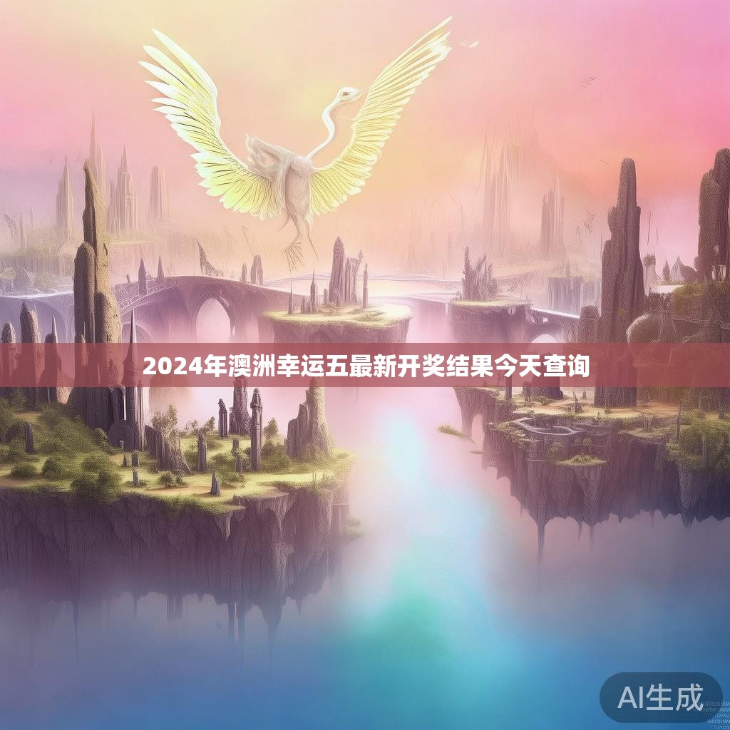 2024年澳洲幸运五最新开奖结果今天查询 2024年澳洲幸运五最新开奖结果今天查询