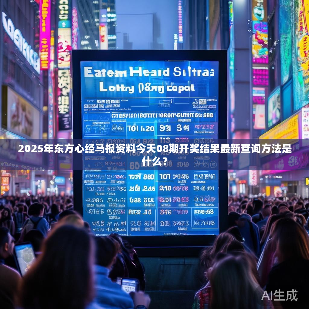 2025年东方心经马报资料今天08期开奖结果最新查询方法是什么? 2025年东方心经马报资料今天08期开奖结果最新查询方法是什么?