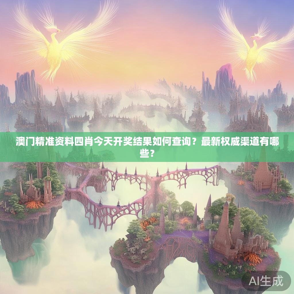 澳门精准资料四肖今天开奖结果如何查询？最新权威渠道有哪些？