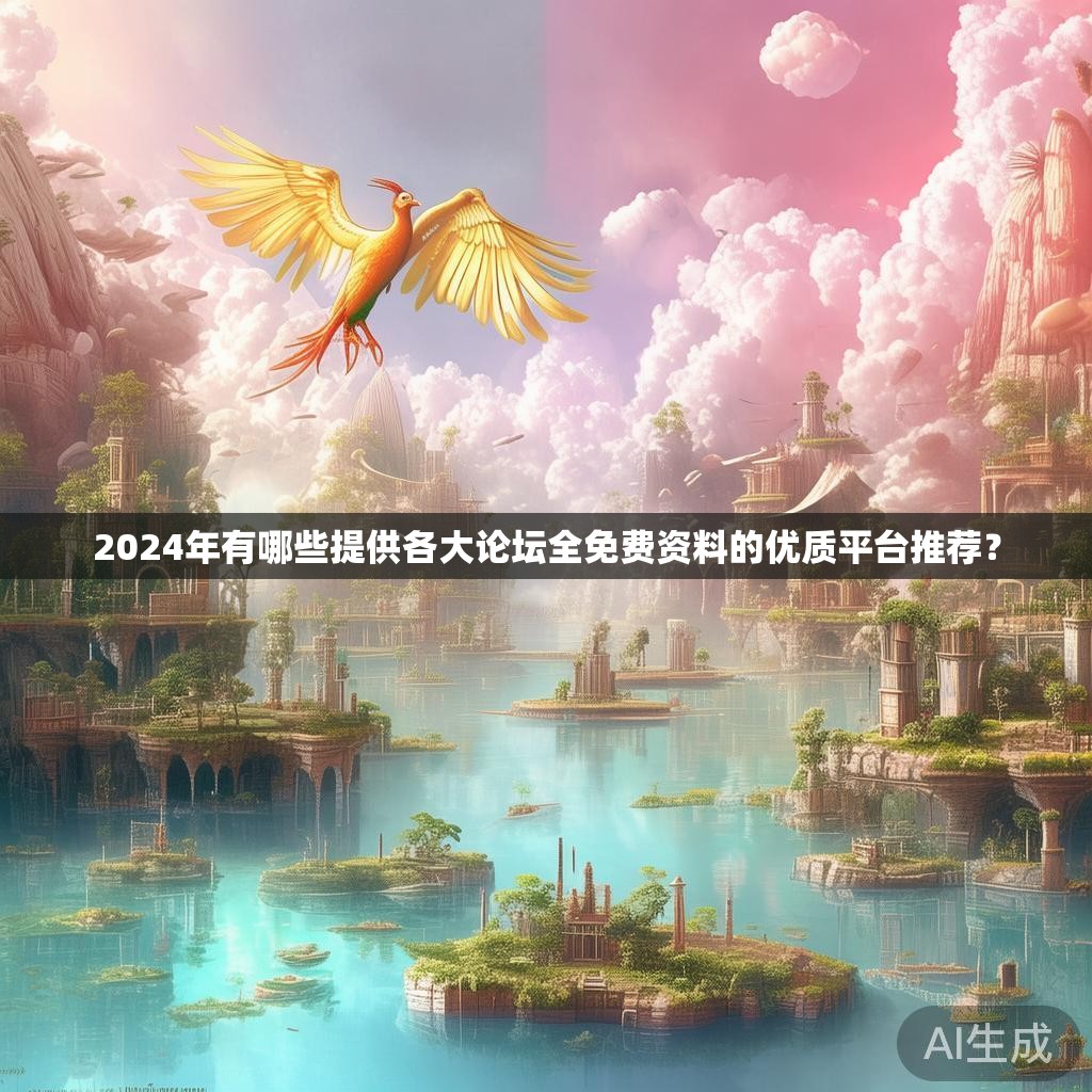 2024年有哪些提供各大论坛全免费资料的优质平台推荐？