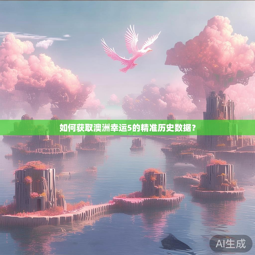 如何获取澳洲幸运5的精准历史数据？