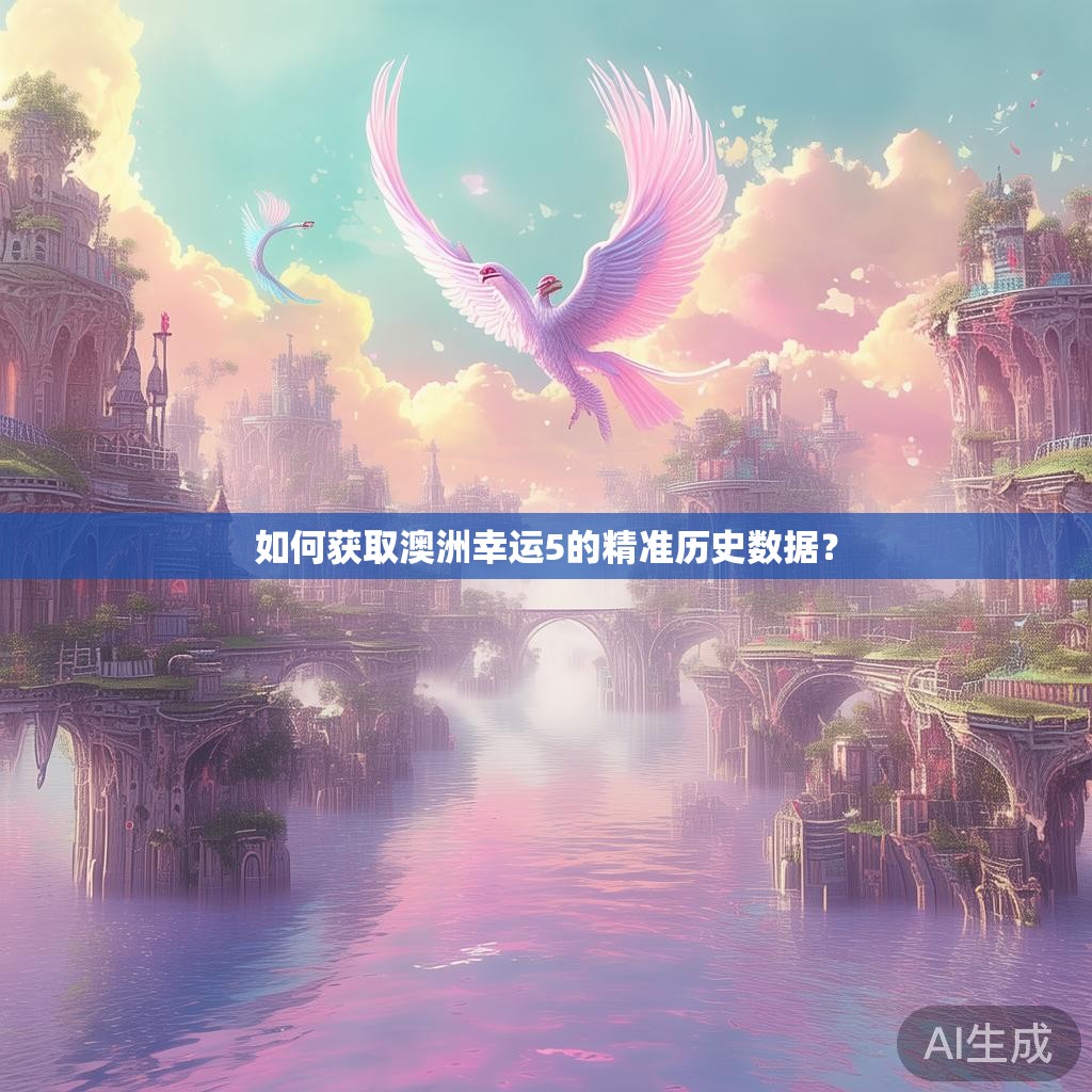 如何获取澳洲幸运5的精准历史数据？
