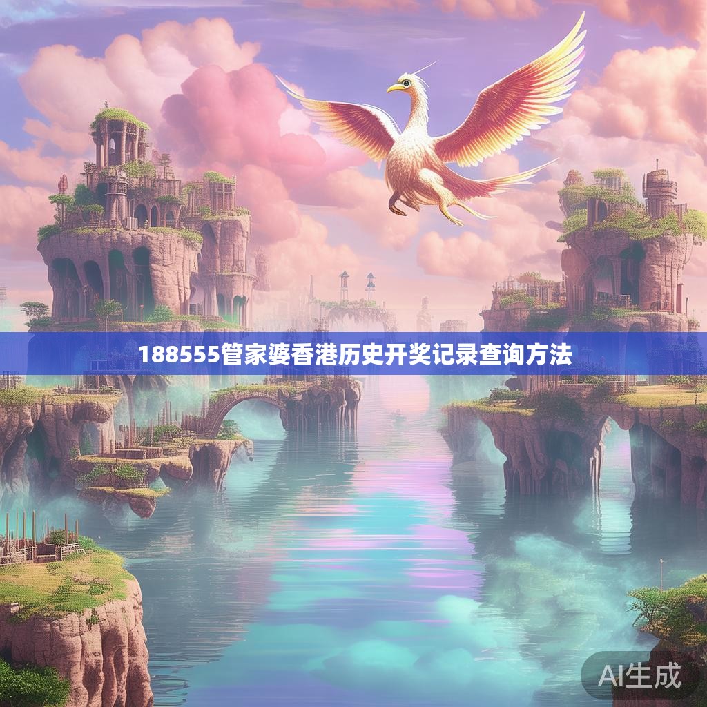 188555管家婆香港历史开奖记录查询方法 188555管家婆香港历史开奖记录查询方法