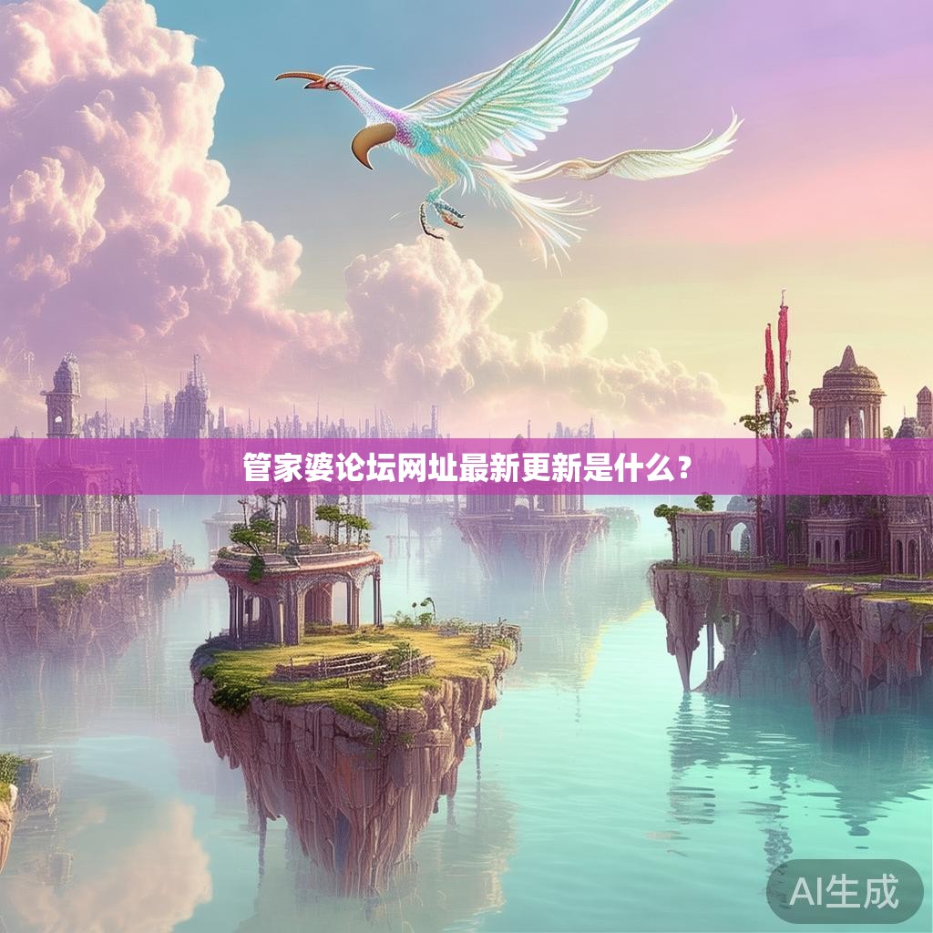 管家婆论坛网址最新更新是什么? 管家婆论坛网址最新更新是什么?
