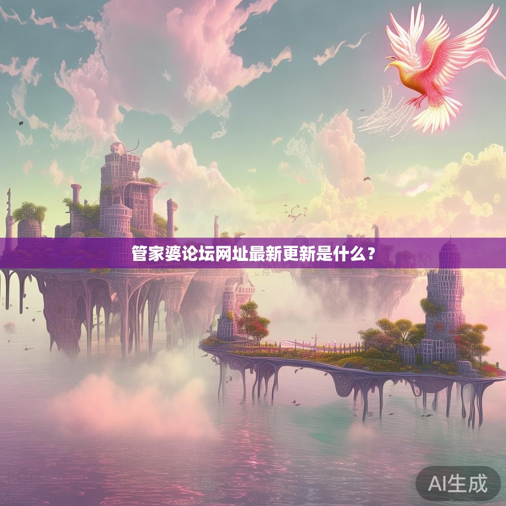 管家婆论坛网址最新更新是什么? 管家婆论坛网址最新更新是什么?