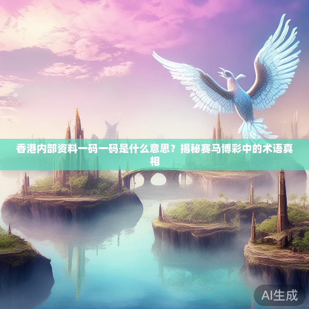 香港内部资料一码一码是什么意思？揭秘赛马博彩中的术语真相