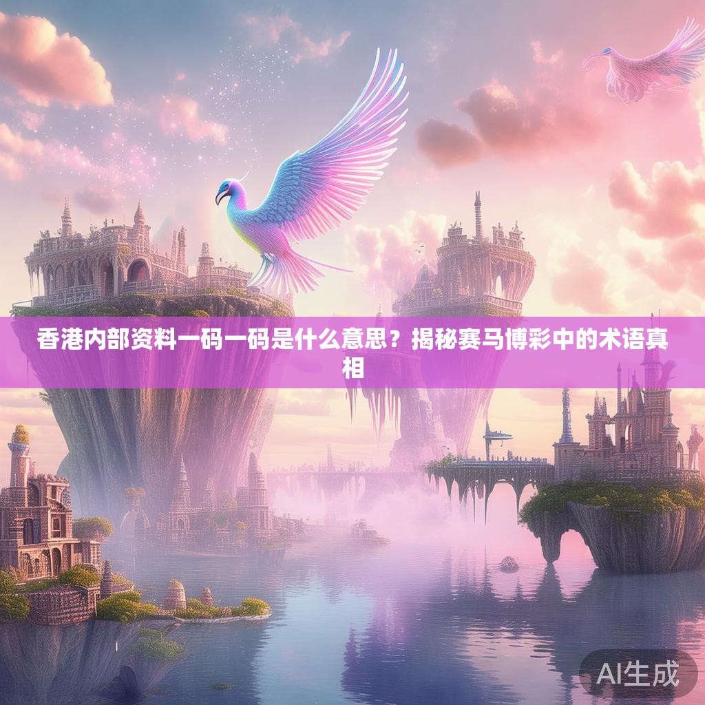 香港内部资料一码一码是什么意思？揭秘赛马博彩中的术语真相