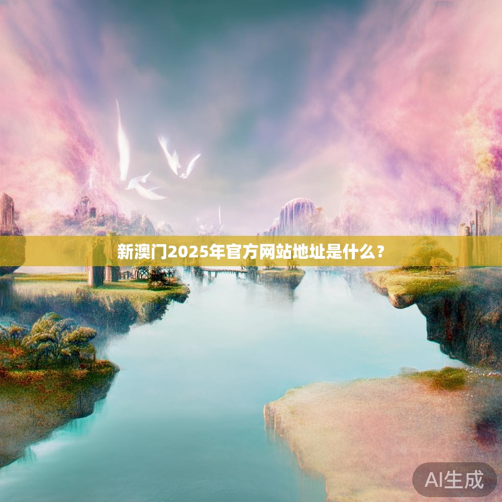 新澳门2025年官方网站地址是什么？