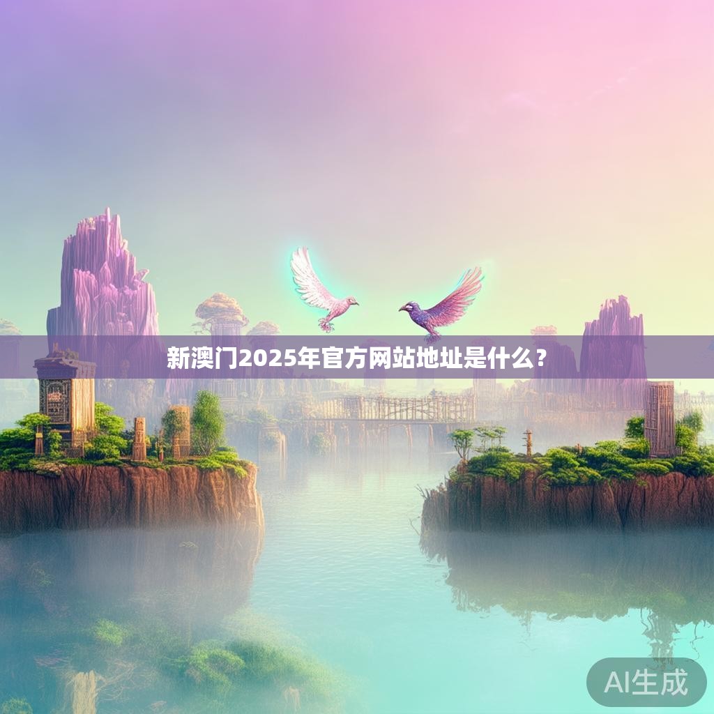 新澳门2025年官方网站地址是什么？