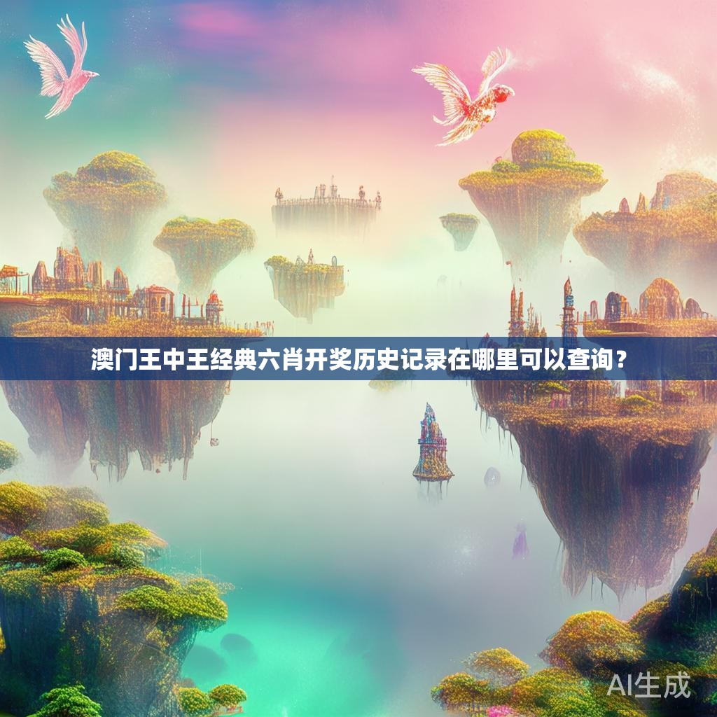 澳门王中王经典六肖开奖历史记录在哪里可以查询？