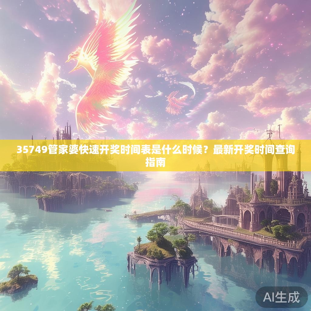 35749管家婆快速开奖时间表是什么时候？最新开奖时间查询指南