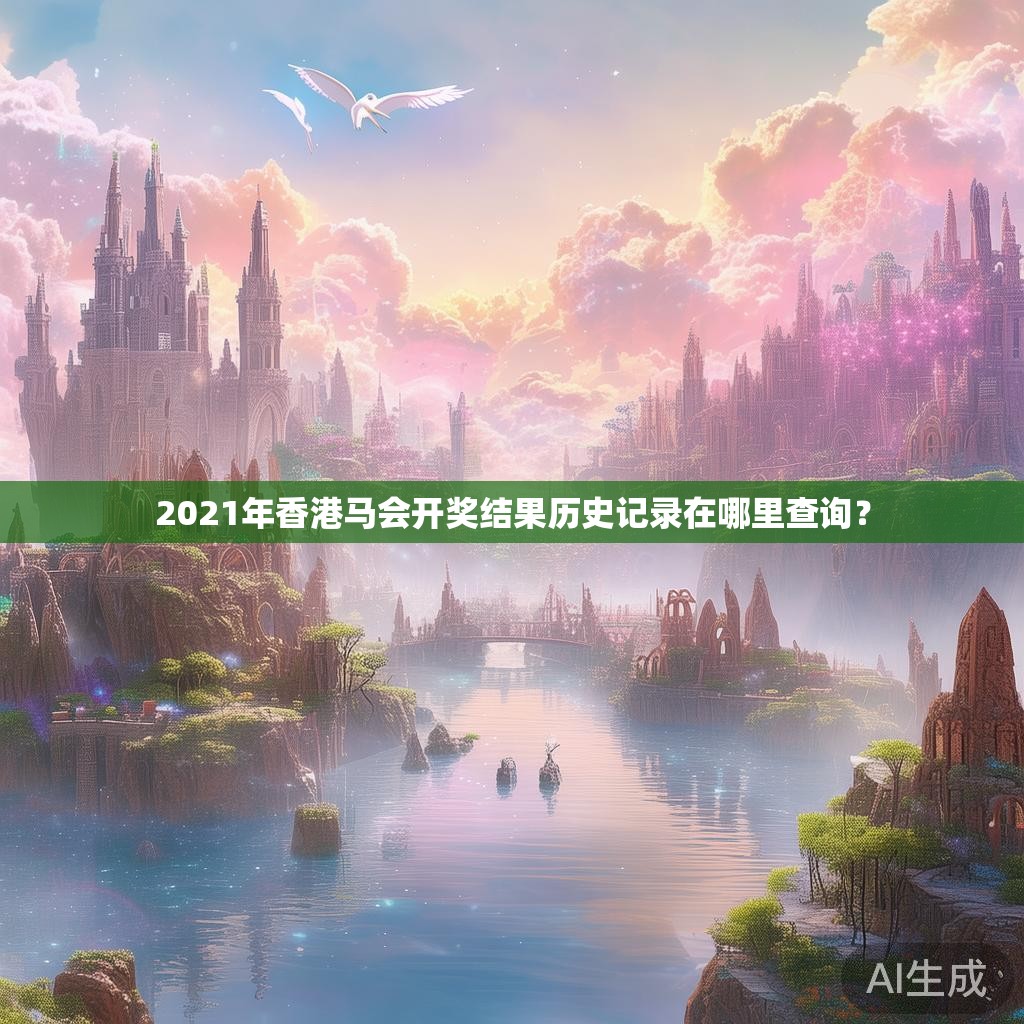 2021年香港马会开奖结果历史记录在哪里查询? 2021年香港马会开奖结果历史记录在哪里查询?