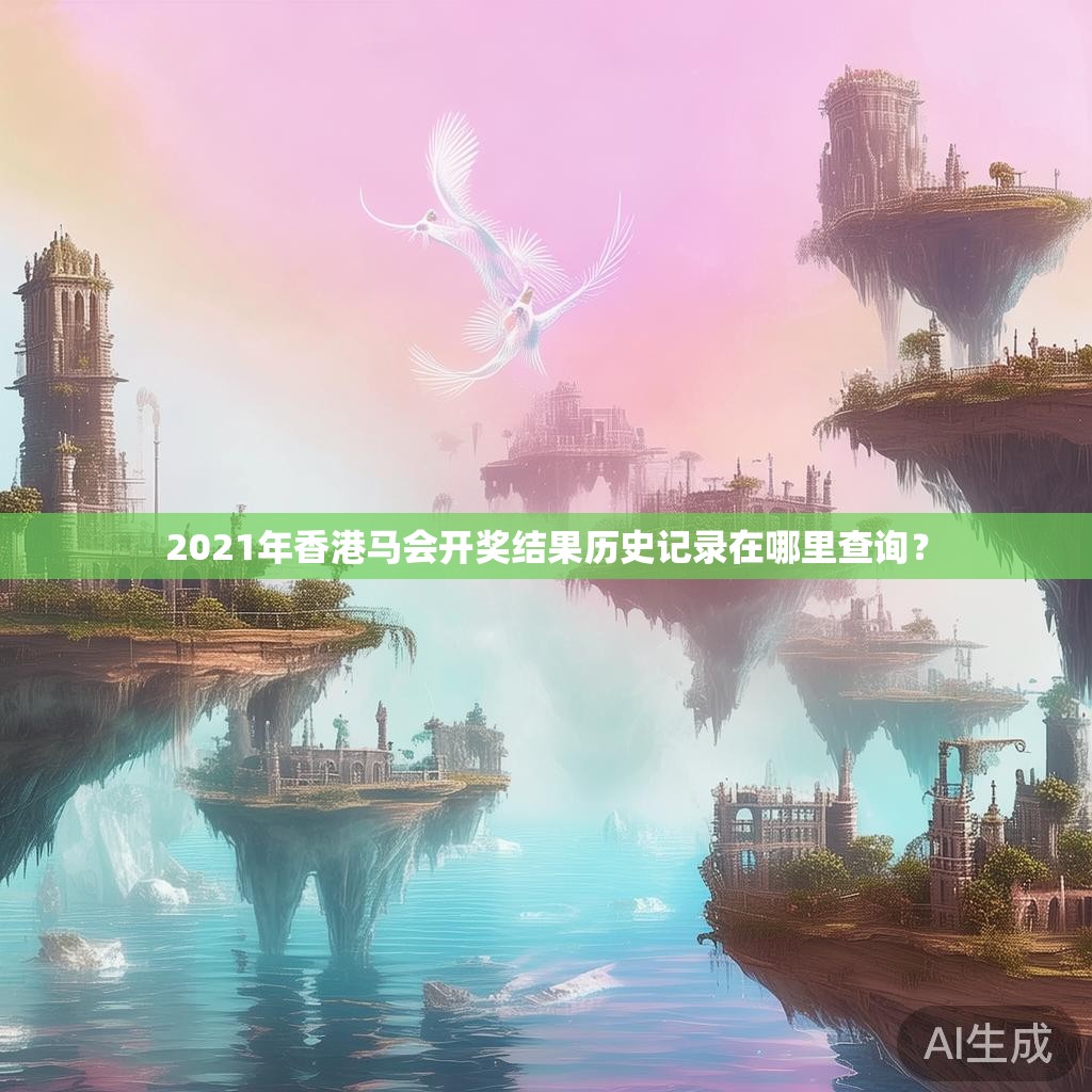 2021年香港马会开奖结果历史记录在哪里查询? 2021年香港马会开奖结果历史记录在哪里查询?