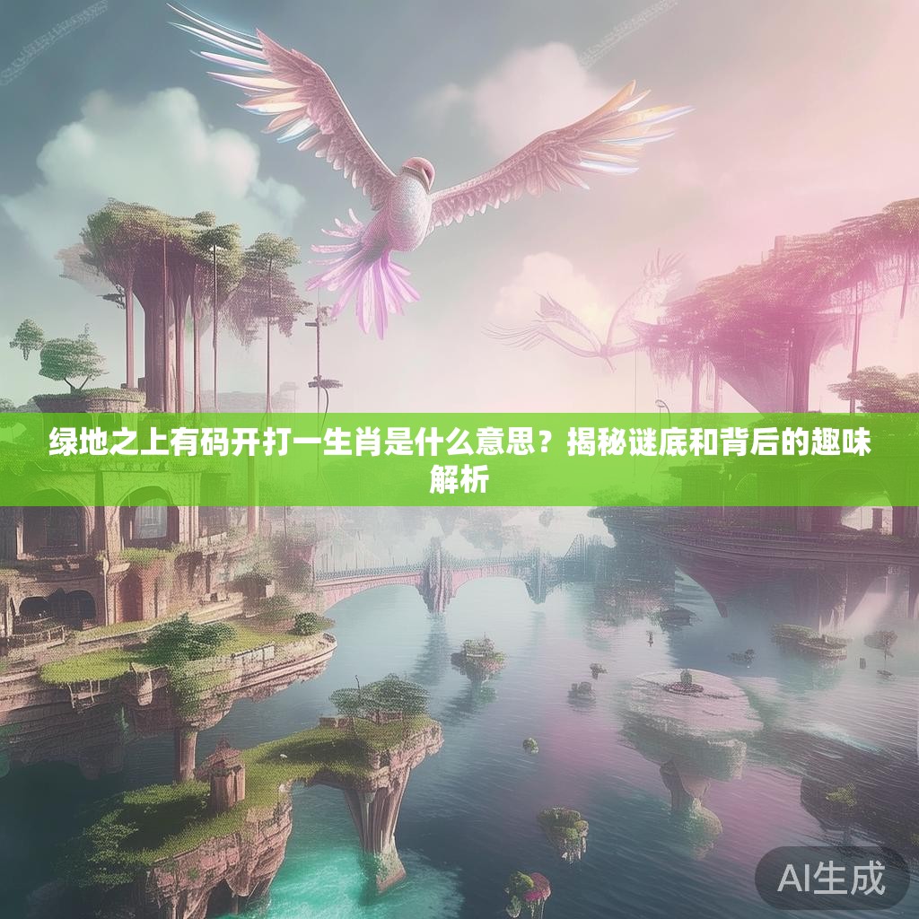 绿地之上有码开打一生肖是什么意思？揭秘谜底和背后的趣味解析