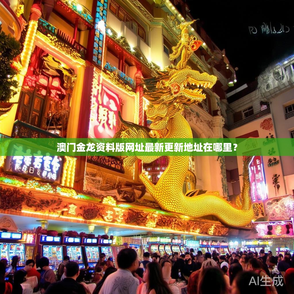 澳门金龙资料版网址最新更新地址在哪里？