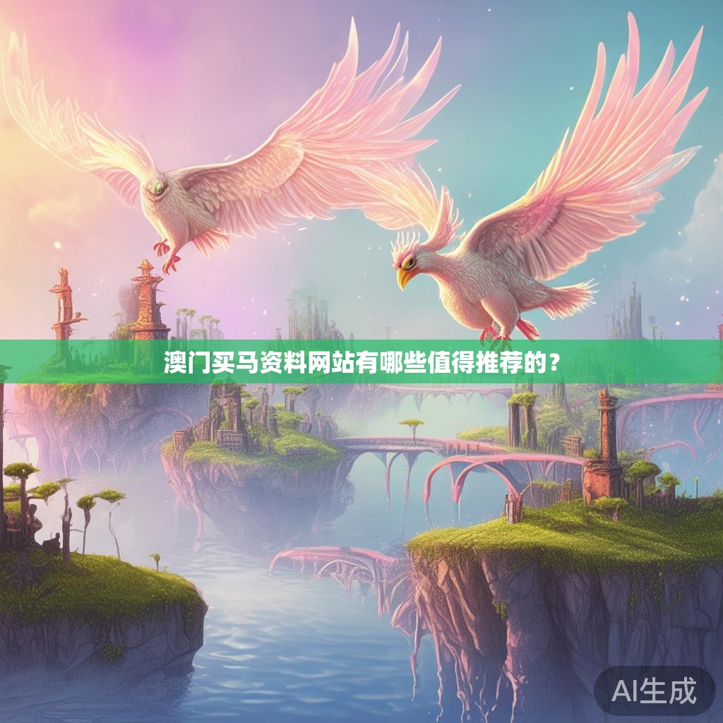 澳门买马资料网站有哪些值得推荐的？