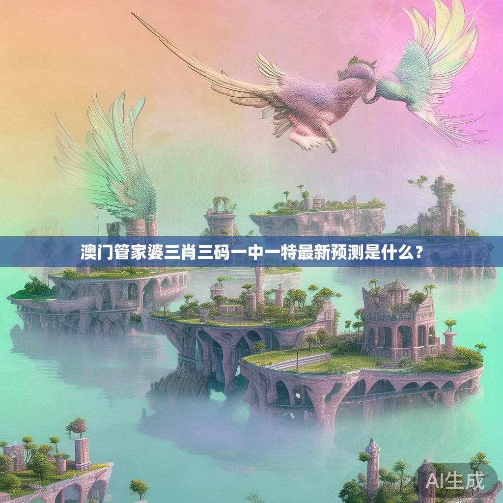 澳门管家婆三肖三码一中一特最新预测是什么？