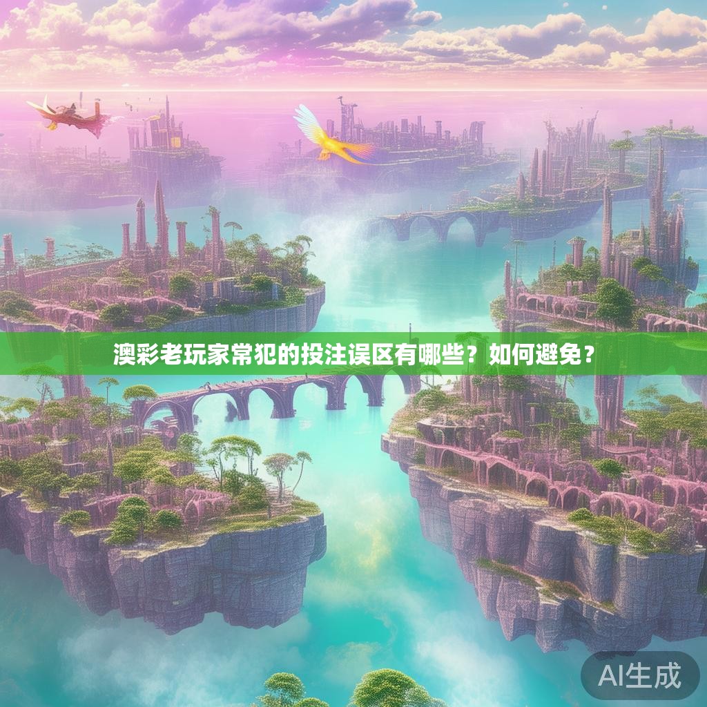 澳彩老玩家常犯的投注误区有哪些？如何避免？