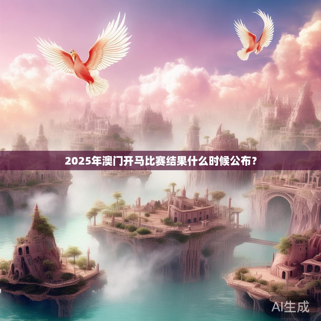 2025年澳门开马比赛结果什么时候公布？