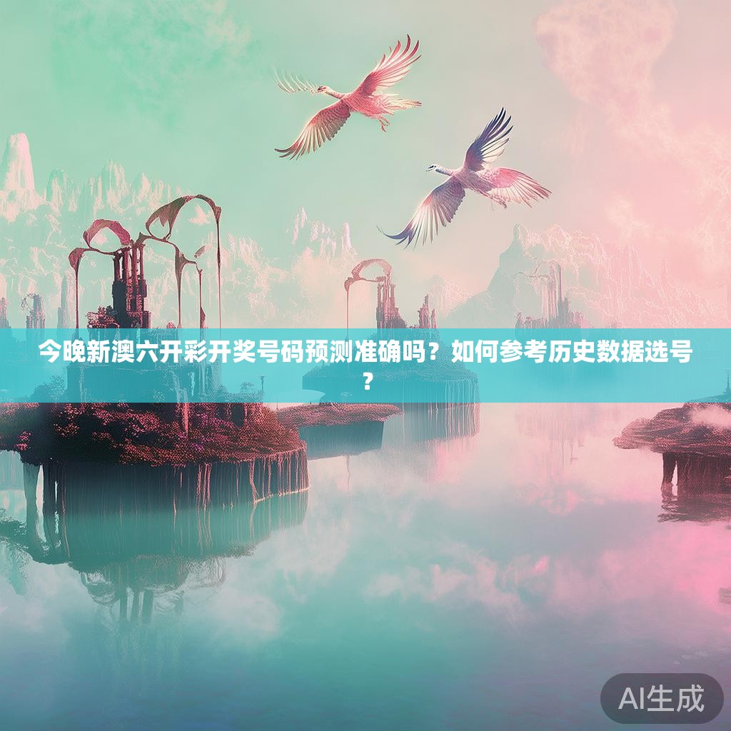 今晚新澳六开彩开奖号码预测准确吗？如何参考历史数据选号？
