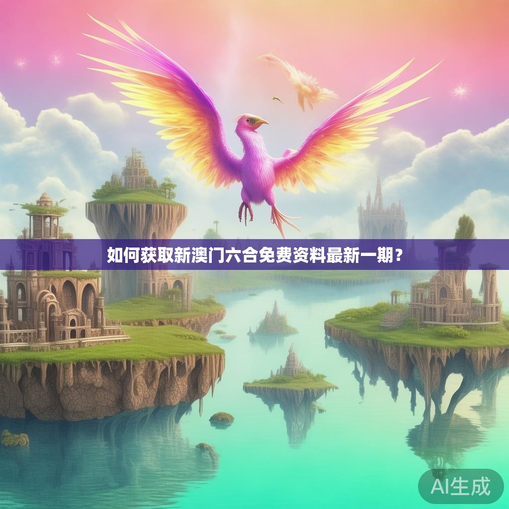 如何获取新澳门六合免费资料最新一期？