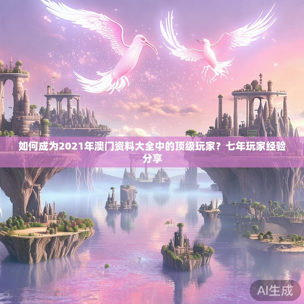 如何成为2021年澳门资料大全中的顶级玩家？七年玩家经验分享