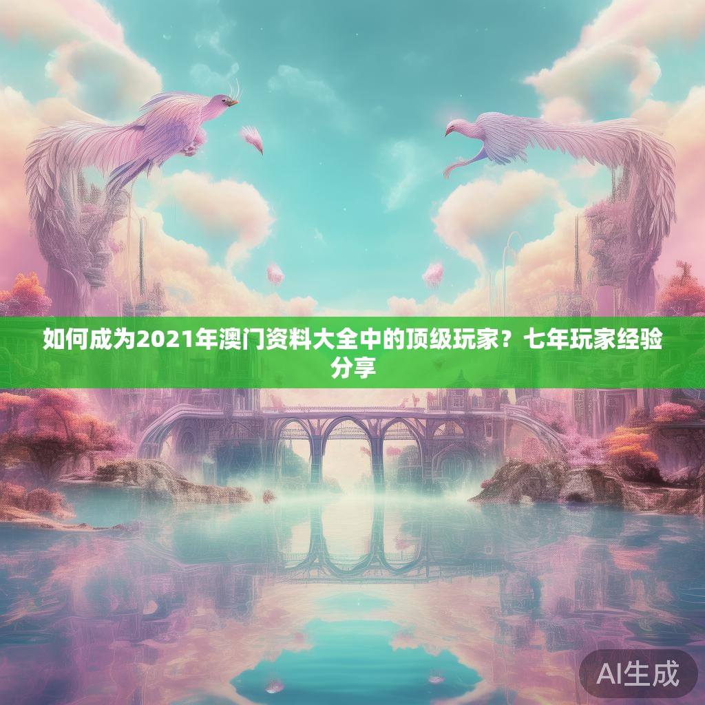 如何成为2021年澳门资料大全中的顶级玩家？七年玩家经验分享