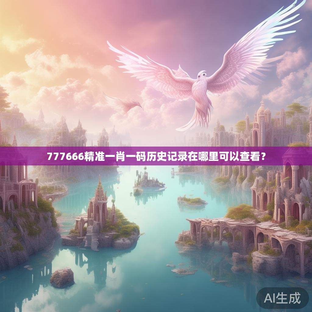 777666精准一肖一码历史记录在哪里可以查看？