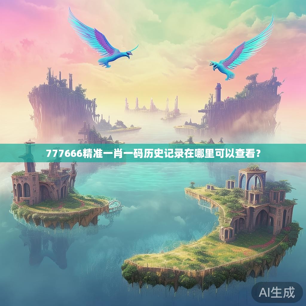 777666精准一肖一码历史记录在哪里可以查看？