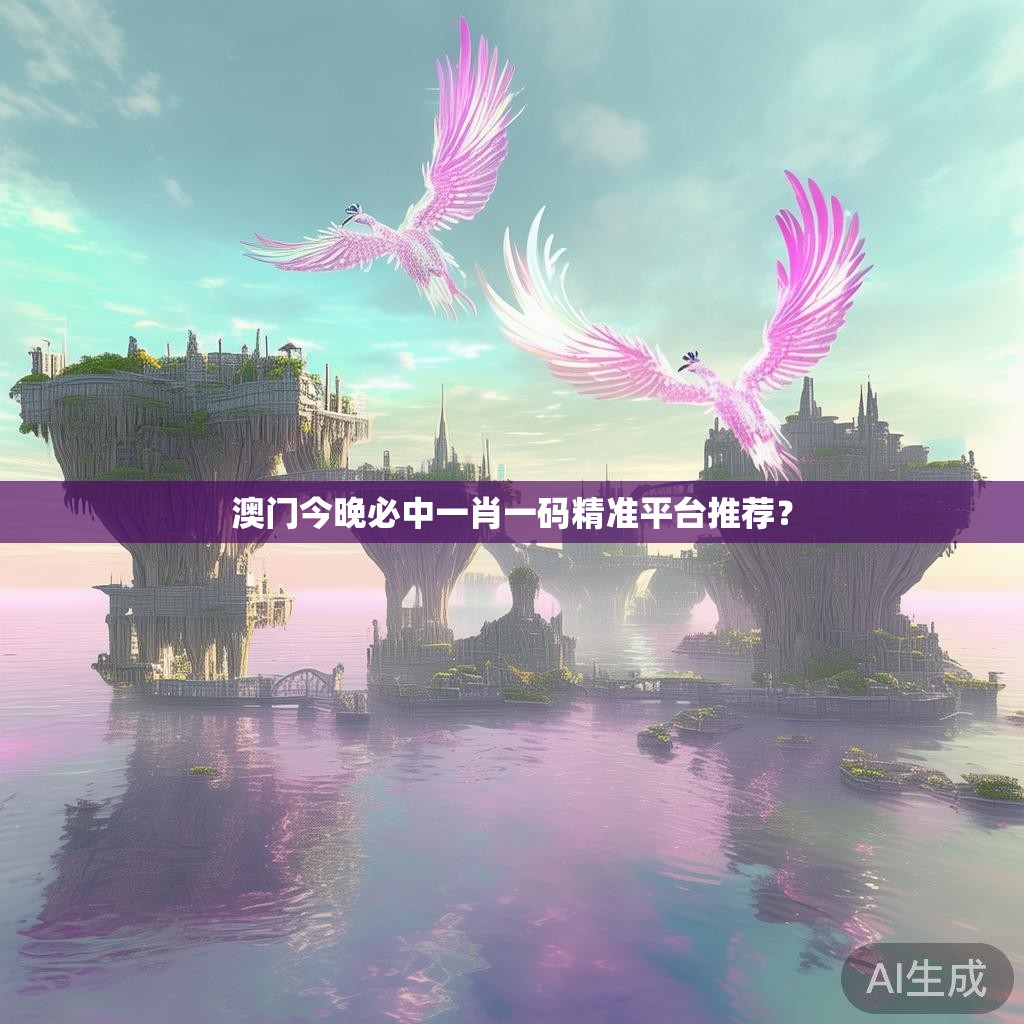 澳门今晚必中一肖一码精准平台推荐？