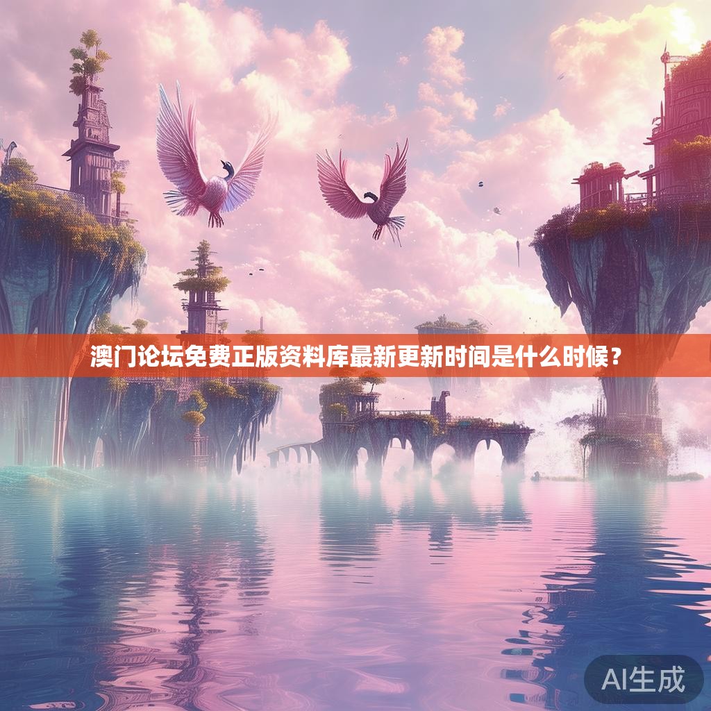 澳门论坛免费正版资料库最新更新时间是什么时候？