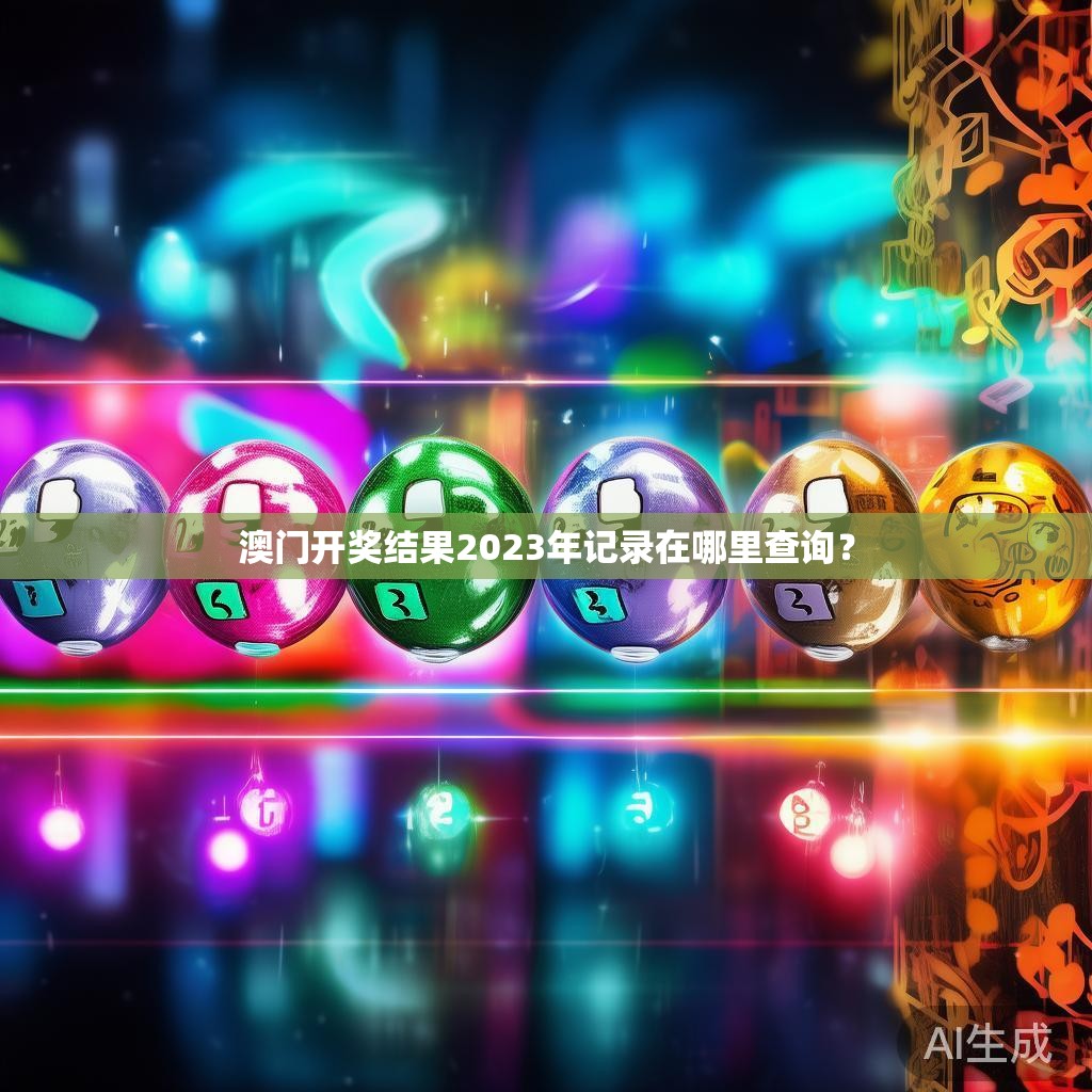 澳门开奖结果2023年记录在哪里查询？