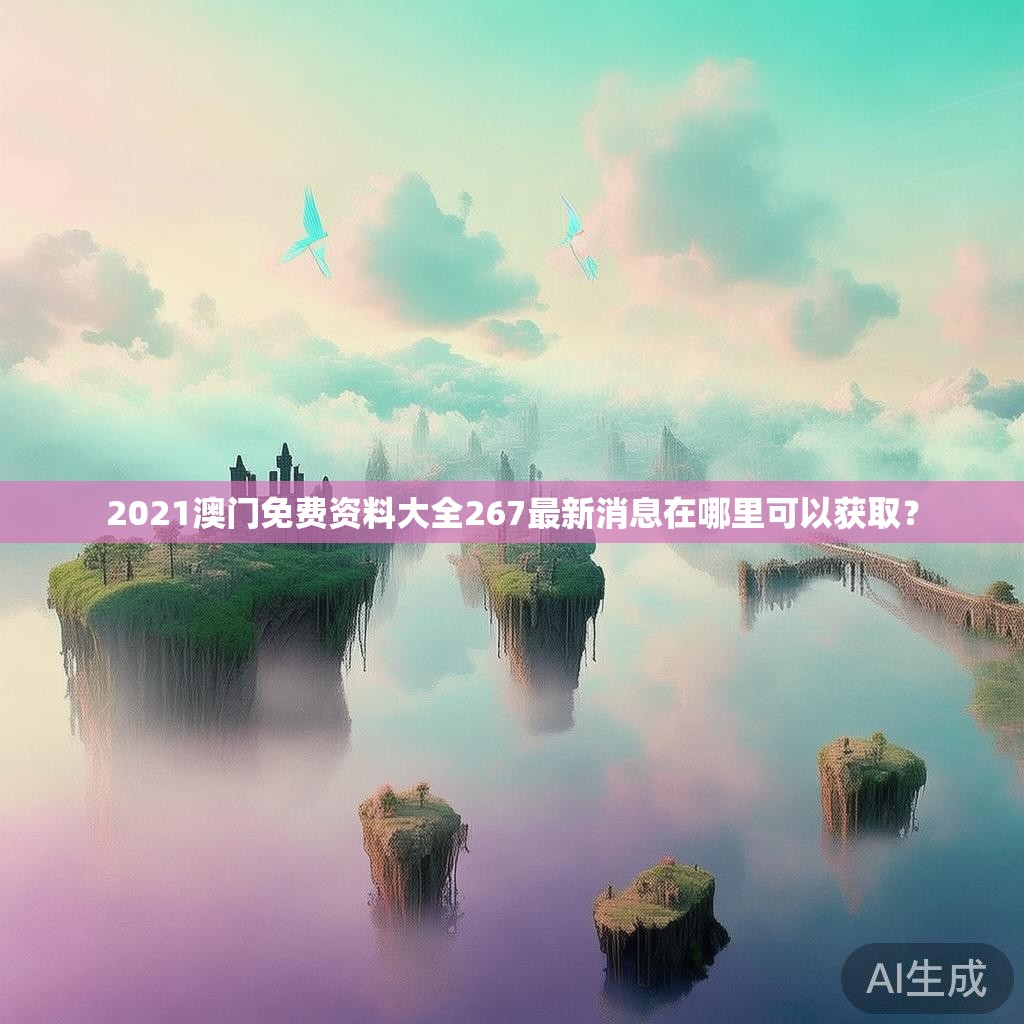 2021澳门免费资料大全267最新消息在哪里可以获取？