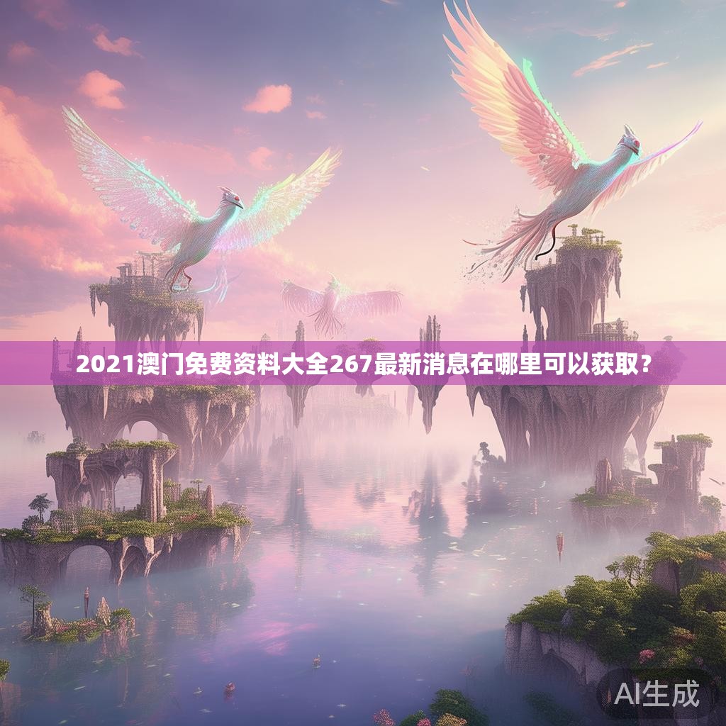 2021澳门免费资料大全267最新消息在哪里可以获取？