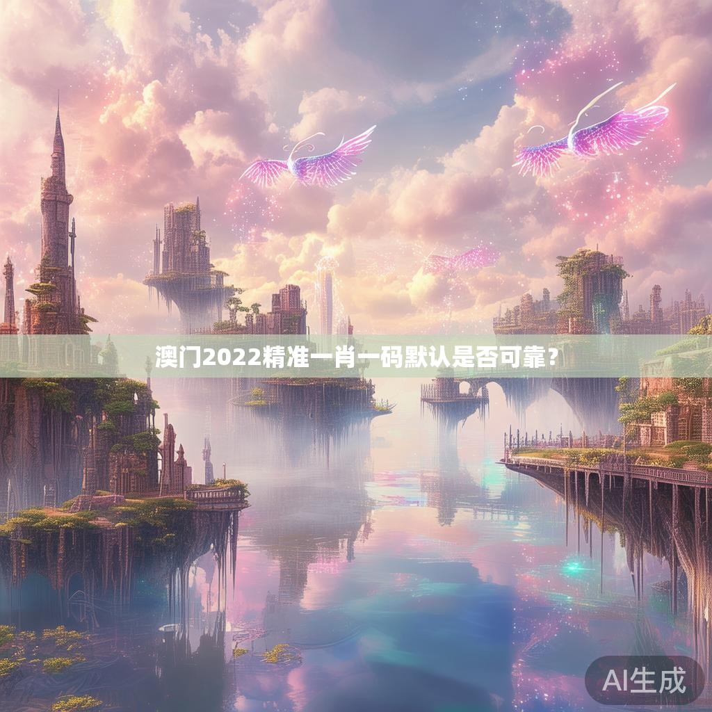 澳门2022精准一肖一码默认是否可靠？