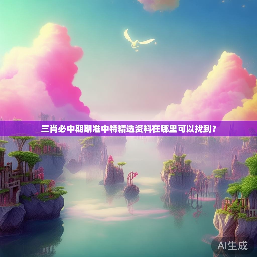 三肖必中期期准中特精选资料在哪里可以找到？