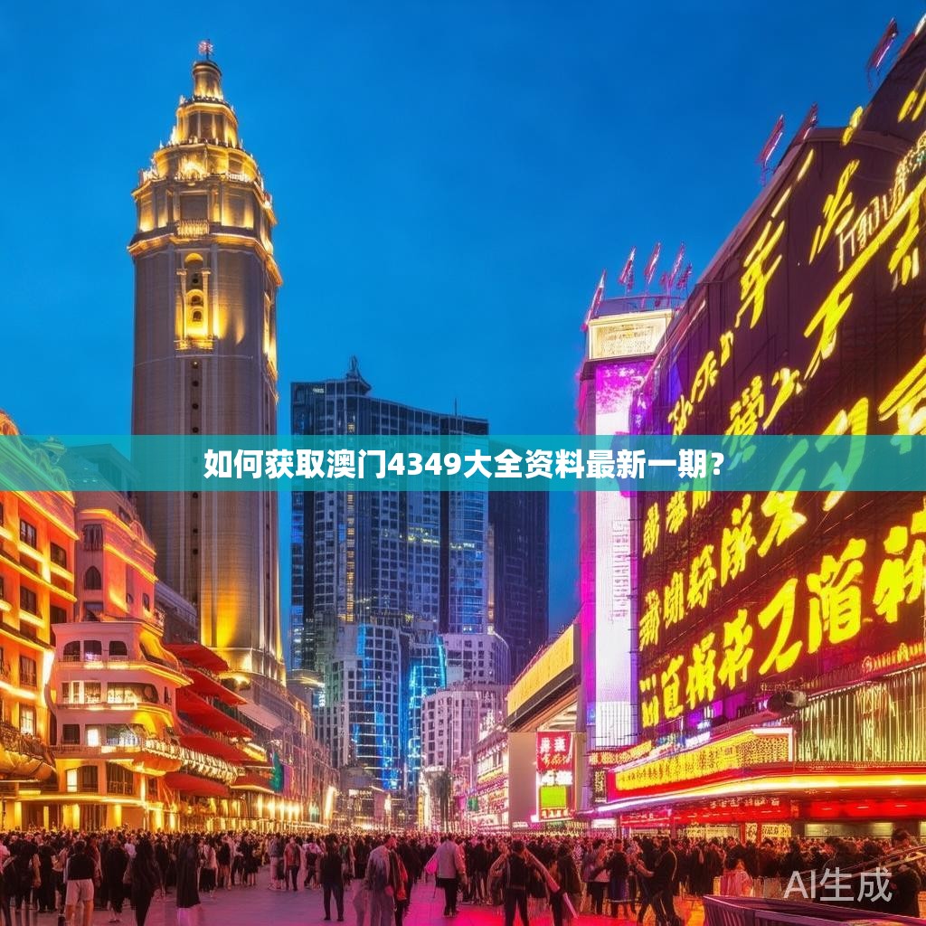 如何获取澳门4349大全资料最新一期? 如何获取澳门4349大全资料最新一期?